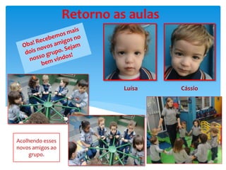 Retorno as aulas
Luísa Cássio
Acolhendo esses
novos amigos ao
grupo.
 