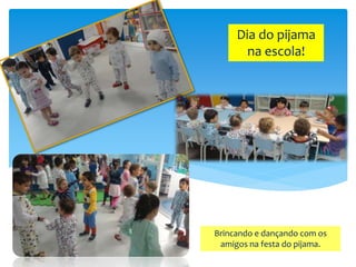 Dia do pijama
na escola!
Brincando e dançando com os
amigos na festa do pijama.
 