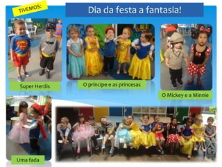Dia da festa a fantasia!
Super Heróis O príncipe e as princesas
O Mickey e a Minnie
Uma fada
 