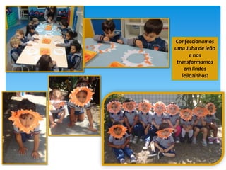 Confeccionamos
uma Juba de leão
e nos
transformamos
em lindos
leãozinhos!
 