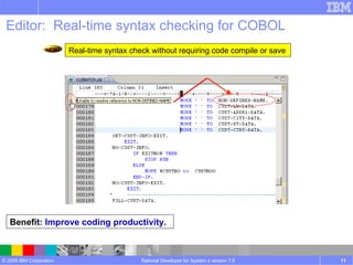 Editor:  Real-time syntax checking for COBOL Rational Developer for System z version 7.5 Benefit : Improve coding productivity. Real-time syntax check without requiring code compile or save 