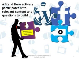 Copyright 2011 all rights reserved RDZ Media Group, LLC17We produceBRAND HEROSThere’s no need to fear, BRAND HERO is here