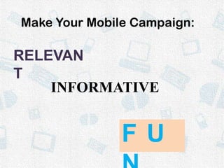 Make Your Mobile Campaign:RELEVANTINFORMATIVEFUN
