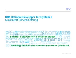 © 2011 IBM Corporation
IBM Rational Developer for System z
QuickStart Service Offering
 