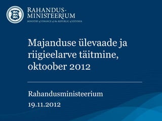Majanduse ülevaade ja
riigieelarve täitmine,
oktoober 2012

Rahandusministeerium
19.11.2012
 