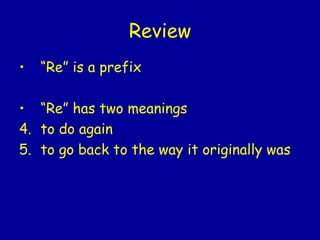 Review “ Re” is a prefix “ Re” has two meanings to do again to go back to the way it originally was 