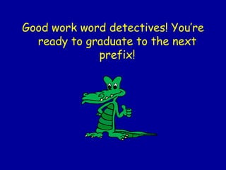 Good work word detectives! You’re ready to graduate to the next prefix! 