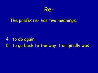Re- The prefix re- has two meanings. to do again to go back to the way it originally was 
