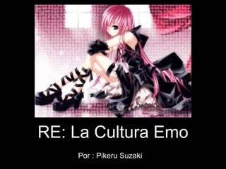 RE: La Cultura Emo
    Por : Pikeru Suzaki
 