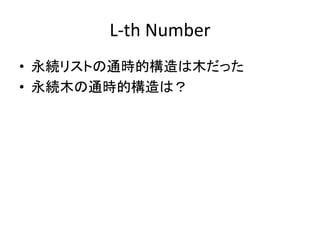 L-th Number
• 永続リストの通時的構造は木だった
• 永続木の通時的構造は？
 