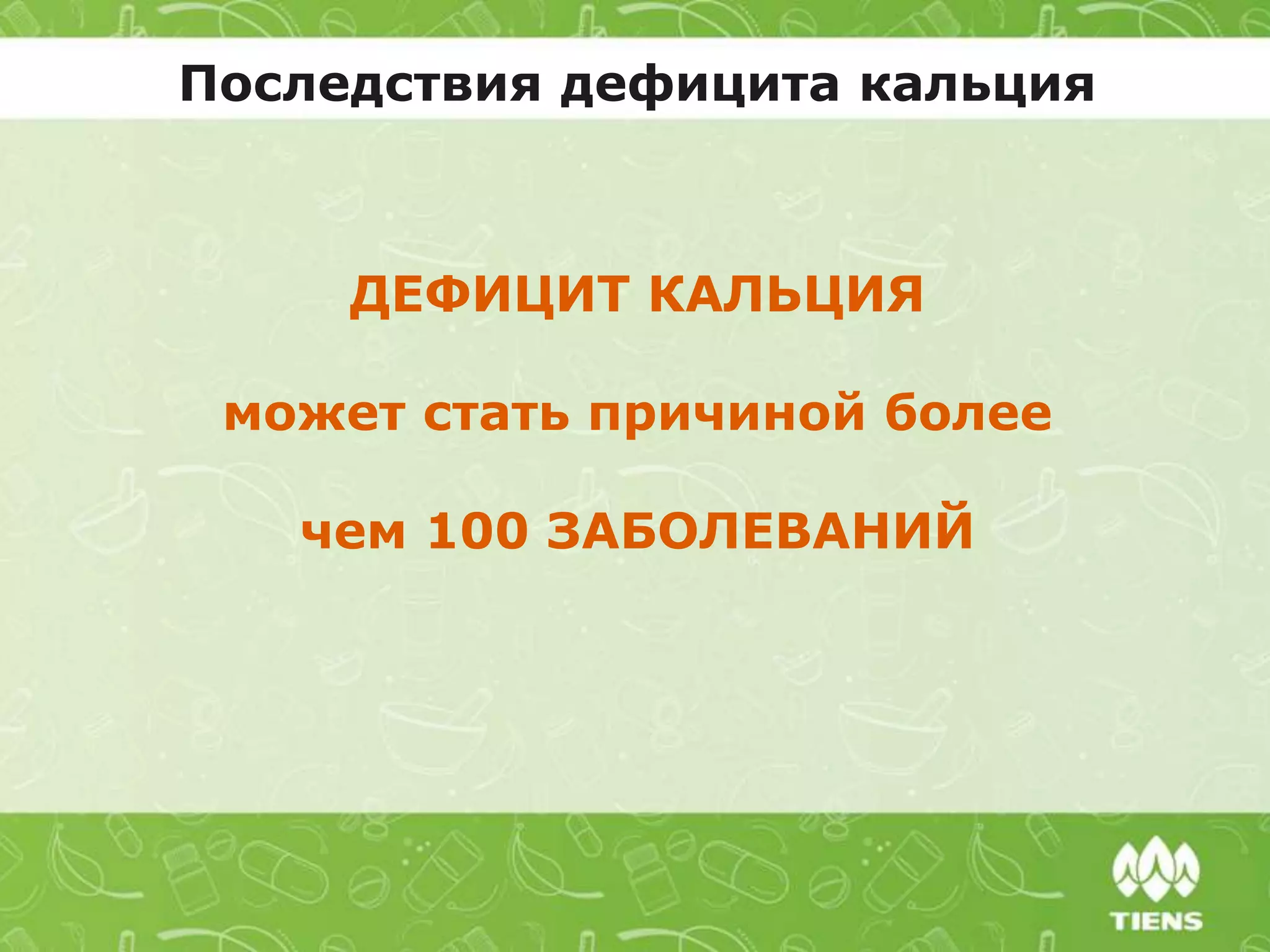 ДЕФИЦИТ КАЛЬЦИЯ
может стать причиной более
чем 100 ЗАБОЛЕВАНИЙ
Последствия дефицита кальция
 