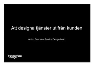 Att designa tjänster utifrån kunden
Anton Breman - Service Design Lead

 