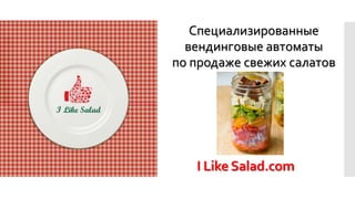 Плюсы
проекта
Специализированные
вендинговые автоматы
по продаже свежих салатов
I LikeSalad.com
 