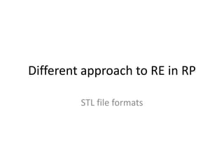 Different approach to RE in RP
STL file formats
 