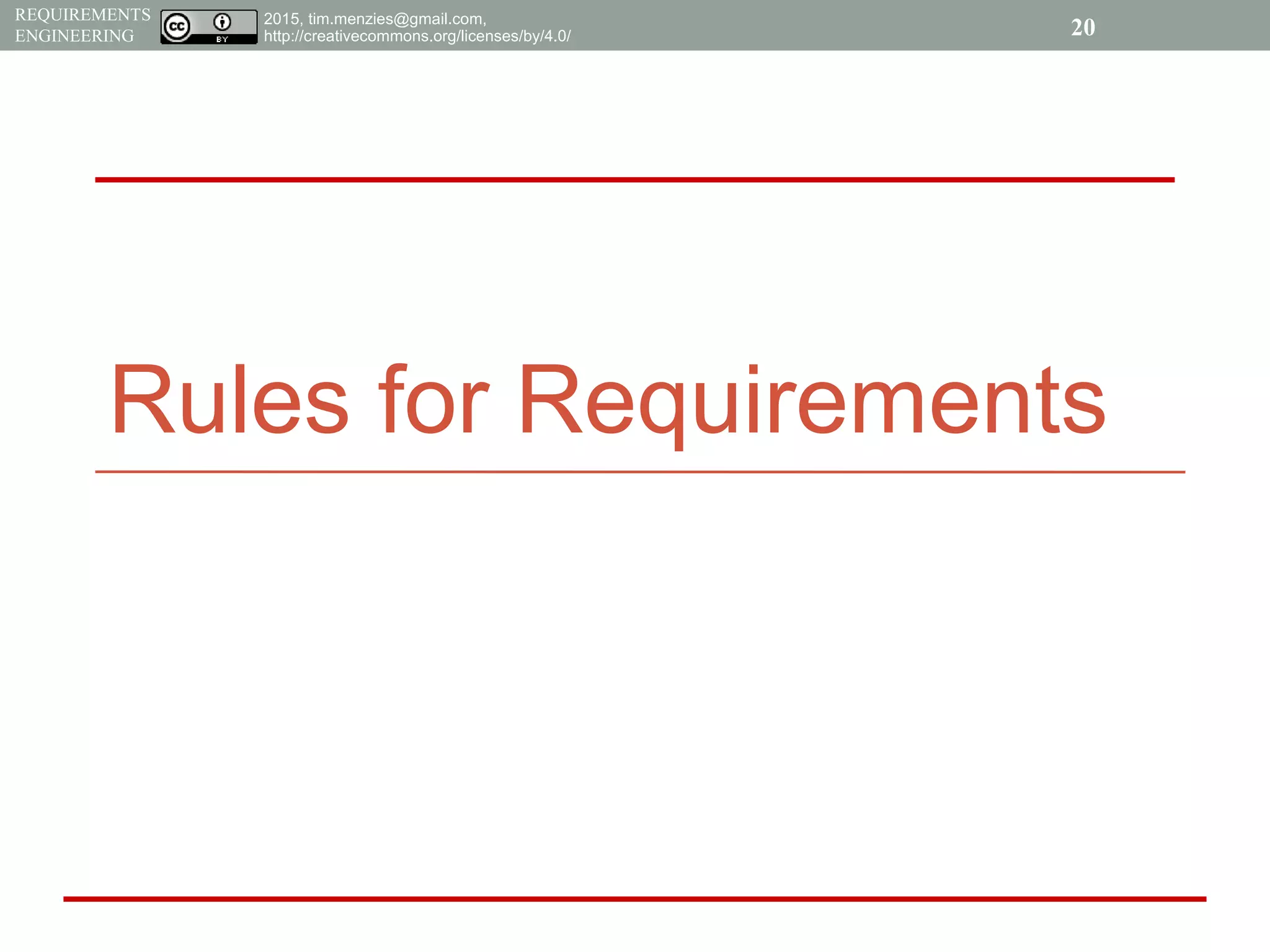 2015, tim.menzies@gmail.com,
http://creativecommons.org/licenses/by/4.0/
REQUIREMENTS
ENGINEERING
Rules for Requirements
20
 