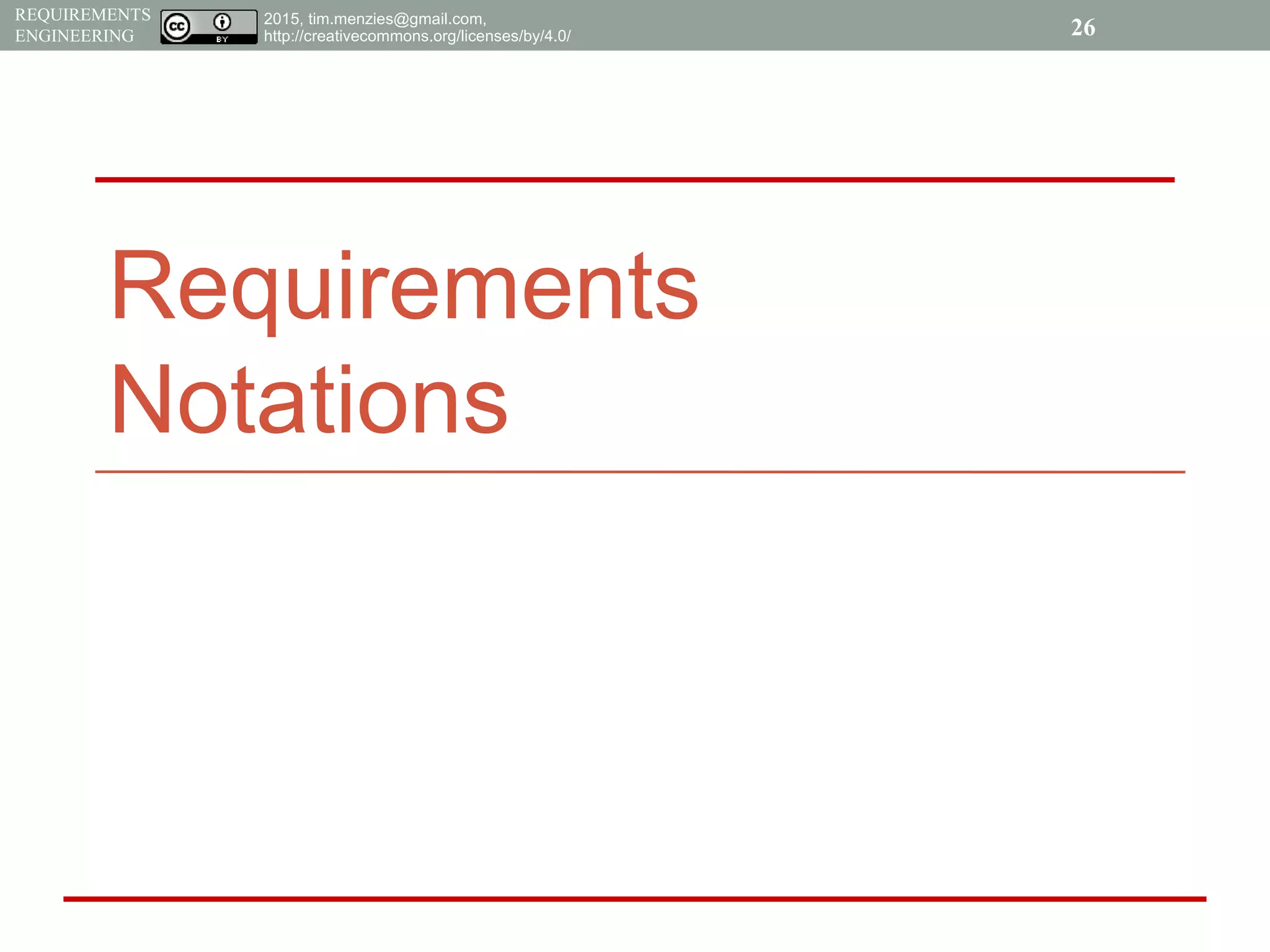 2015, tim.menzies@gmail.com,
http://creativecommons.org/licenses/by/4.0/
REQUIREMENTS
ENGINEERING
Requirements
Notations
26
 