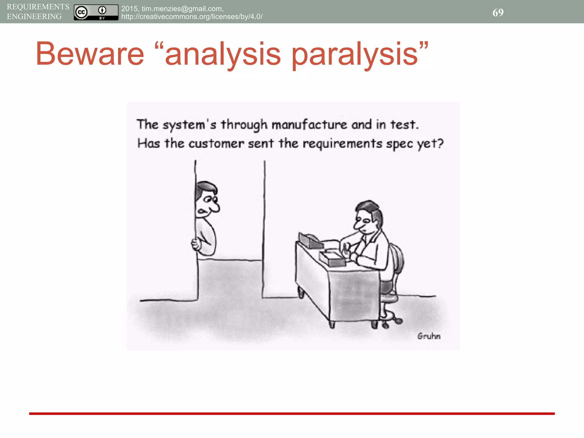 2015, tim.menzies@gmail.com,
http://creativecommons.org/licenses/by/4.0/
REQUIREMENTS
ENGINEERING 69
Beware “analysis paralysis”
 