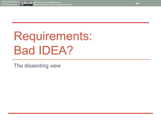 2015, tim.menzies@gmail.com,
http://creativecommons.org/licenses/by/4.0/
REQUIREMENTS
ENGINEERING
Requirements:
Bad IDEA?
68
The dissenting view
 