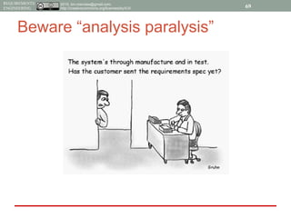 2015, tim.menzies@gmail.com,
http://creativecommons.org/licenses/by/4.0/
REQUIREMENTS
ENGINEERING 69
Beware “analysis paralysis”
 