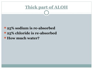 Thick part of ALOH
25% sodium is re-absorbed
25% chloride is re-absorbed
How much water?
 