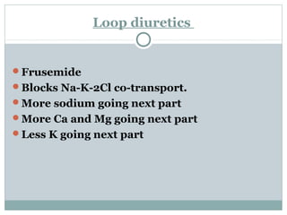 Loop diuretics
Frusemide
Blocks Na-K-2Cl co-transport.
More sodium going next part
More Ca and Mg going next part
Less K going next part
 