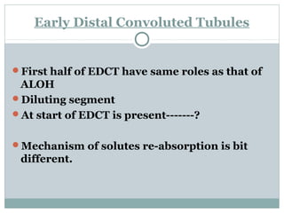 Early Distal Convoluted Tubules
First half of EDCT have same roles as that of
ALOH
Diluting segment
At start of EDCT is present-------?
Mechanism of solutes re-absorption is bit
different.
 