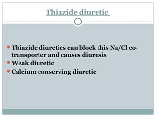 Thiazide diuretic
Thiazide diuretics can block this Na/Cl co-
transporter and causes diuresis
Weak diuretic
Calcium conserving diuretic
 