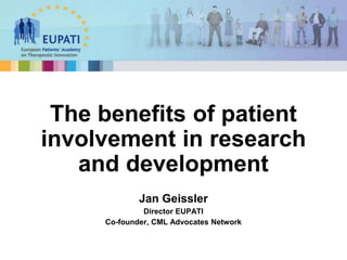 Jan Geissler
Director EUPATI
Co-founder, CML Advocates Network
The benefits of patient
involvement in research
and development
 