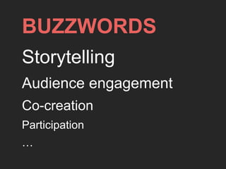 BUZZWORDS
Storytelling
Audience engagement
Co-creation
Participation
…
 