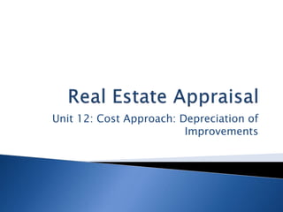 Unit 12: Cost Approach: Depreciation of
Improvements
 