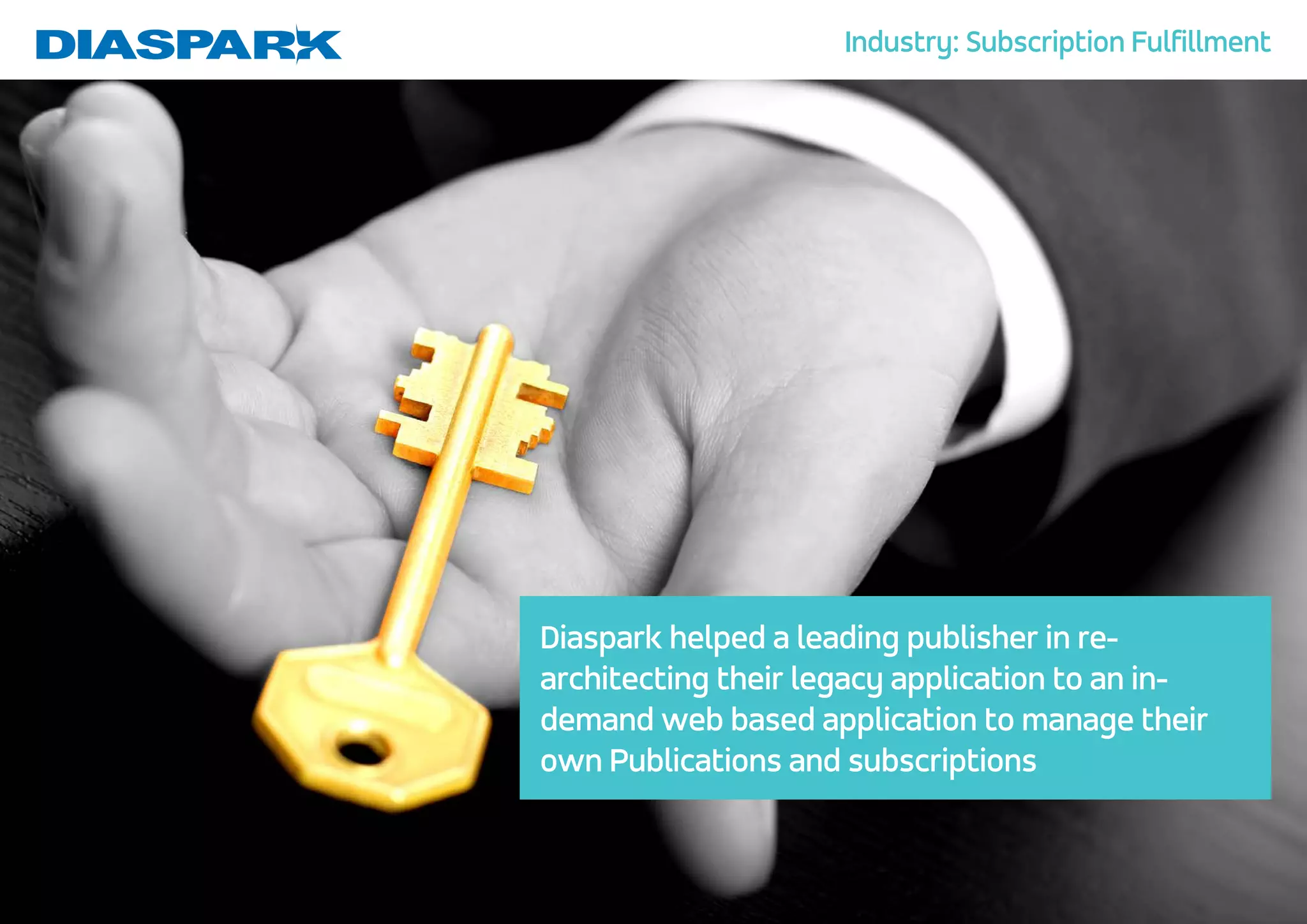 Diaspark helped a leading publisher in re- architecting their legacy application to an in- demand web based application to manage their own Publications and subscriptions Industry: Subscription Fulfillment 