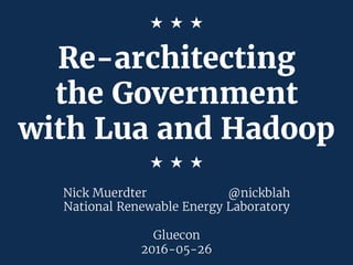 Re-architecting
the Government
with Lua and Hadoop
Nick Muerdter @nickblah
National Renewable Energy Laboratory
Gluecon
2016-05-26
★		★		★
★		★		★
 