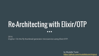 Re-design with Elixir/OTP
2016 - 2017
ImgOut / On the fly thumbnail generator microservice using Elixir/OTP.
by Mustafa Turan
https://github.com/mustafaturan/imgout
 