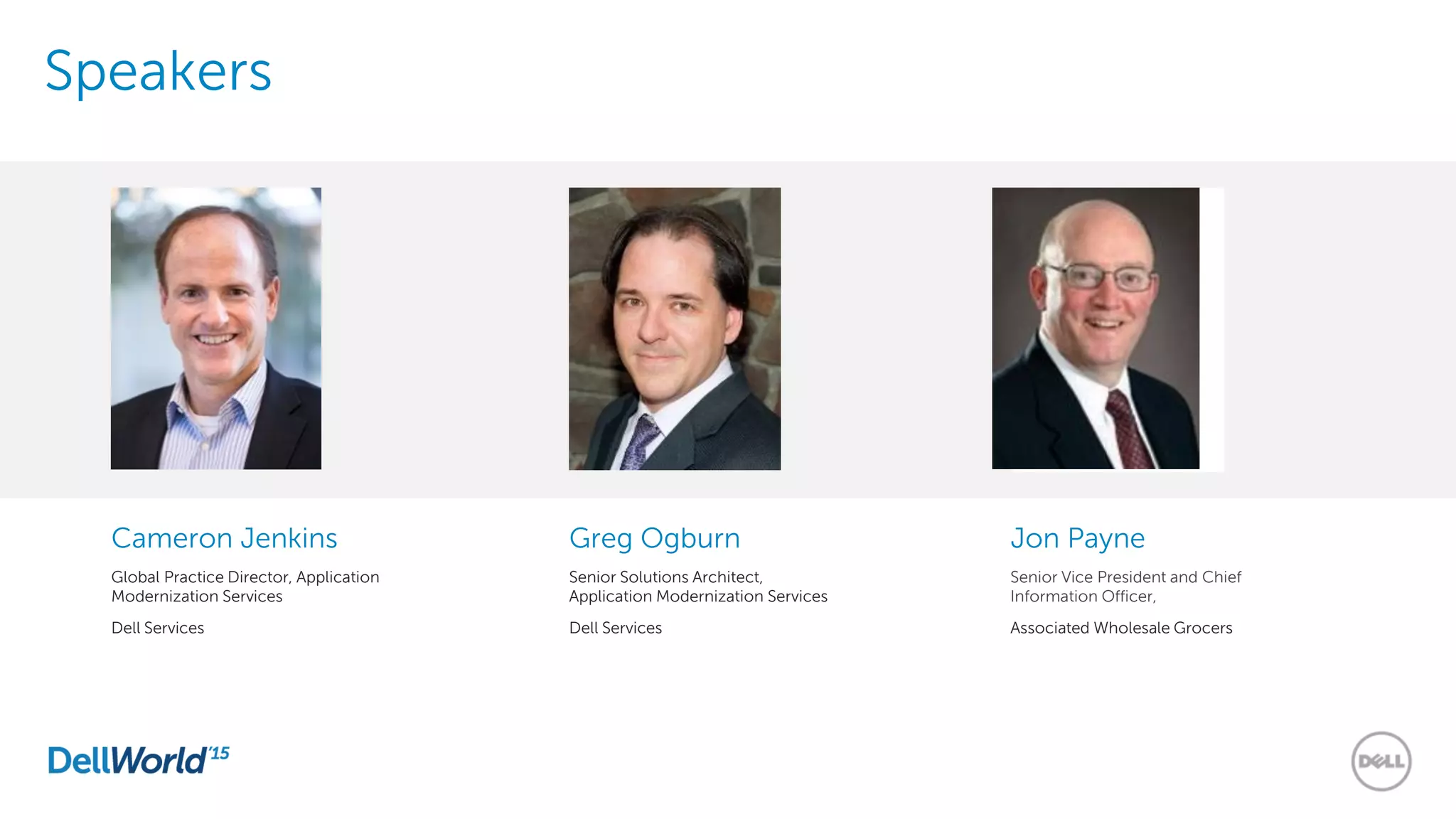 Speakers
Cameron Jenkins
Global Practice Director, Application
Modernization Services
Dell Services
Greg Ogburn
Senior Solutions Architect,
Application Modernization Services
Dell Services
Jon Payne
Senior Vice President and Chief
Information Officer,
Associated Wholesale Grocers
 