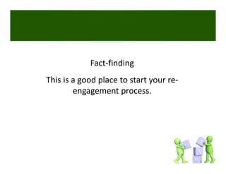 Fact‐finding
This is a good place to start your re‐
        engagement process. 
 