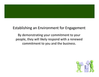 Establishing an Environment for Engagement
  By demonstrating your commitment to your 
 people, they will likely respond with a renewed 
     commitment to you and the business. 
     commitment to you and the business
 