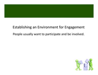 Establishing an Environment for Engagement
People usually want to participate and be involved. 
 