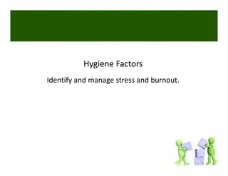 Hygiene Factors
Identify and manage stress and burnout. 
 