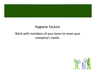 Hygiene Factors
Work with members of your team to meet your 
            company's needs.
 
