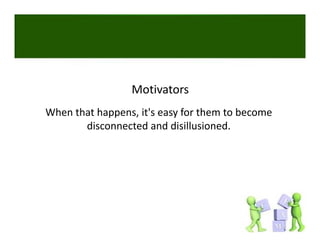 Motivators
When that happens, it's easy for them to become 
       disconnected and disillusioned. 
 
