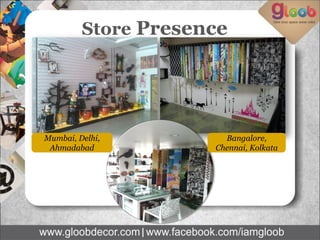 Store Presence
Mumbai, Delhi,
Ahmadabad
Bangalore,
Chennai, Kolkata
 