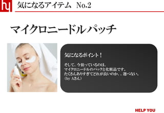 マイクロニードルパッチ
気になるアイテム No.2
気になるポイント！
そして、今狙っているのは、
マイクロニードルのパックと化粧品です。
たくさんありすぎてどれが良いのか、、選べない。
（by Aさん）
 