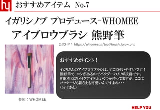 アイブロウブラシ 熊野筆
おすすめアイテム No.7
公式HP： https://whomee.jp/tool/brush_brow.php
イガリシノブ プロデュース-WHOMEE
参照：WHOMEE
おすすめポイント！
イガリさんのアイブロウブラシは、すごく使いやすいです！
熊野筆で、コシがあるのでパウダーのノリが抜群です。
WHOMEEのメイクアイテムいくつか持ってますが、ここは
パッケージも箱さえも可愛いんですよね・・・
（by Tさん）
 