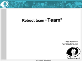 Reboot team = Team² Yves Hanoulle PairCoaching.net 