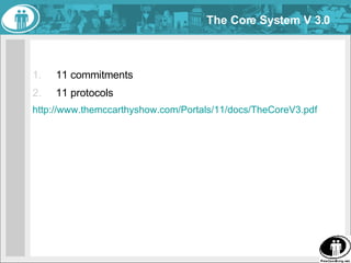 The Core System V 3.0 <ul><li>11 commitments </li></ul><ul><li>11 protocols </li></ul><ul><li>http://www.themccarthyshow.c...