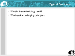 Typical Questions <ul><li>What is the methodology used? </li></ul><ul><li>What are the underlying principles </li></ul>