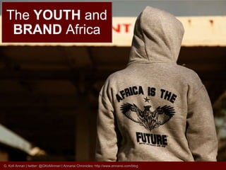 The  YOUTH  and BRAND  Africa G. Kofi Annan | twitter: @GKofiAnnan | Annansi Chronicles: http://www.annansi.com/blog 