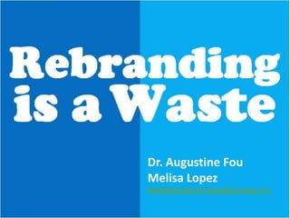Rebranding

is a Waste
Dr. Augustine Fou
Melisa Lopez
Marketing Science Consulting Group, Inc.

 
