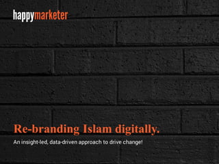 Re-branding Islam digitally.
An insight-led, data-driven approach to drive change!
 