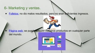 6- Marketing y ventas.
● Folletos: no dio malos resultados, pero no eran suficientes ingresos.
● Página web: se puede adquirir nuestros productos en cualquier parte
del mundo.
 